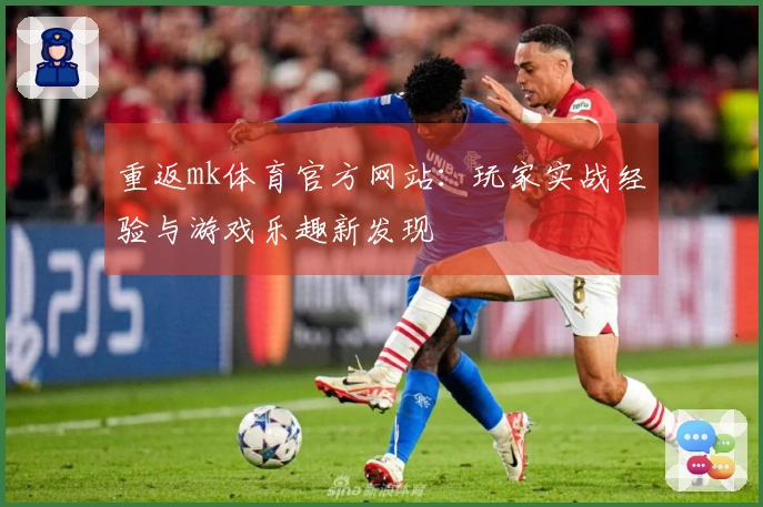 重返mk体育官方网站：玩家实战经验与游戏乐趣新发现