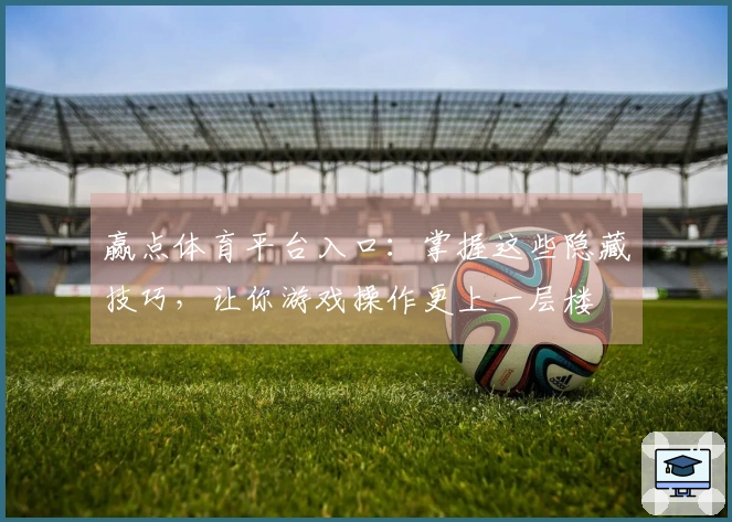 赢点体育平台入口：掌握这些隐藏技巧，让你游戏操作更上一层楼