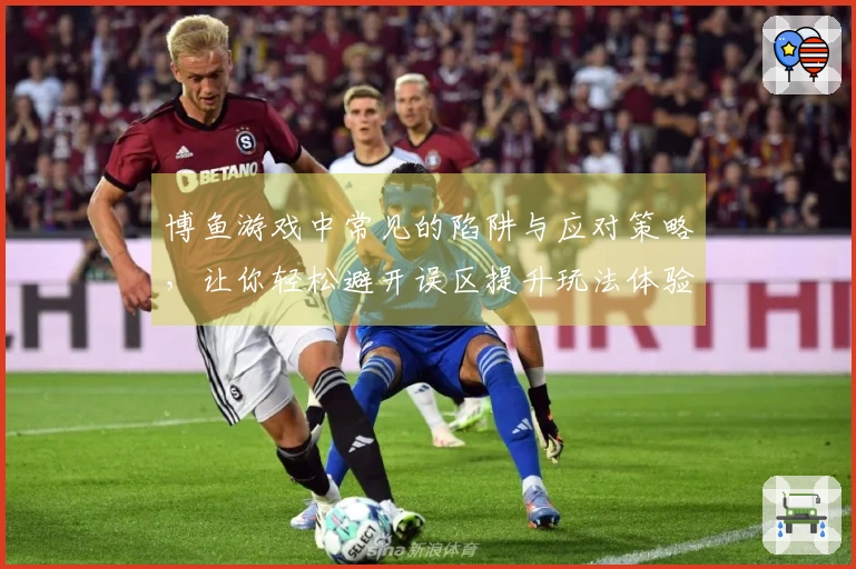 博鱼游戏中常见的陷阱与应对策略，让你轻松避开误区提升玩法体验