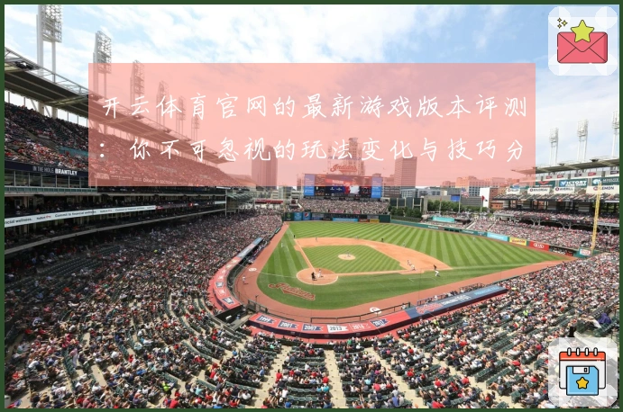 开云体育官网的最新游戏版本评测：你不可忽视的玩法变化与技巧分享