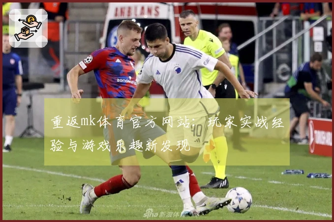 重返mk体育官方网站：玩家实战经验与游戏乐趣新发现