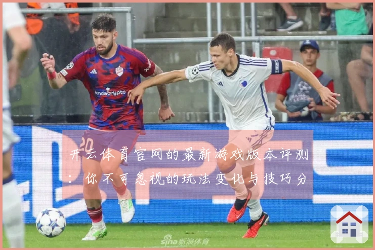 开云体育官网的最新游戏版本评测：你不可忽视的玩法变化与技巧分享