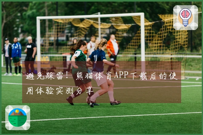 避免踩雷！熊猫体育APP下载后的使用体验实测分享