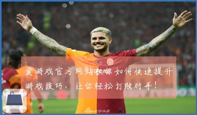 爱游戏官方网站教你如何快速提升游戏技巧，让你轻松打败对手！